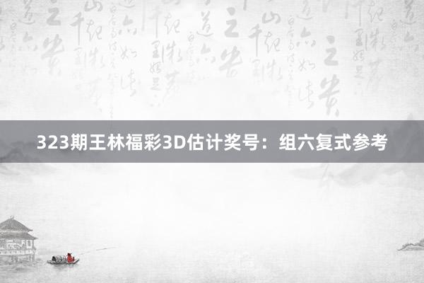 323期王林福彩3D估计奖号：组六复式参考